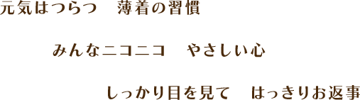 元気はつらつ　薄着の習慣　みんなニコニコ　やさしい心　しっかり目を見て　はっきりお返事