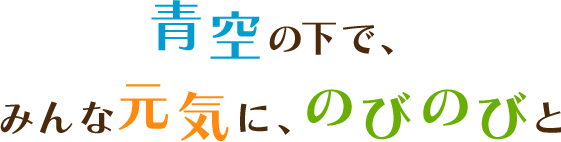 青空の下で、みんな元気に、のびのびと