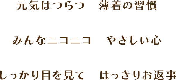 元気はつらつ　薄着の習慣　みんなニコニコ　やさしい心　しっかり目を見て　はっきりお返事