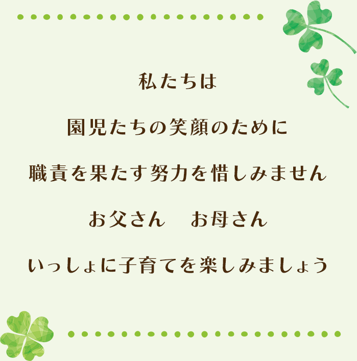 私たちは園児たちの笑顔のために職責を果たす努力を惜しみませんお父さん　お母さんいっしょに子育てを楽しみましょう