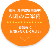 随時、見学説明実施中!入園のご案内 お気軽にお問い合わせください