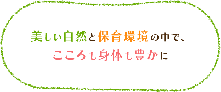 美しい自然と保育環境の中で、こころも身体も豊かに